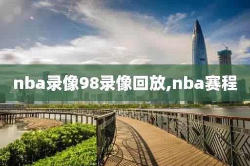 nba录像98录像回放,nba赛程