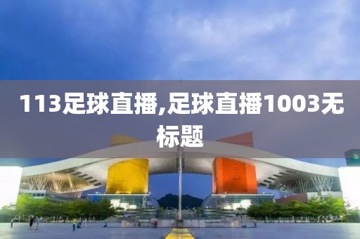 113足球直播,足球直播1003无标题