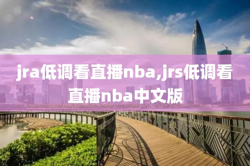 jra低调看直播nba,jrs低调看直播nba中文版