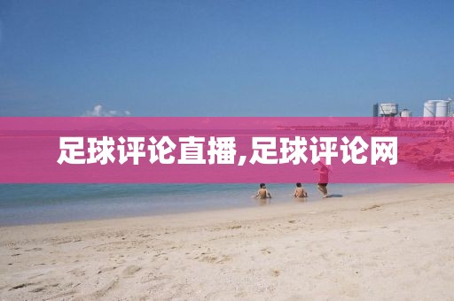足球评论直播,足球评论网