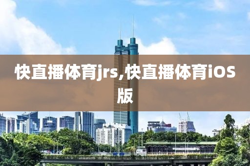 快直播体育jrs,快直播体育iOS版