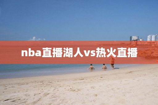 nba直播湖人vs热火直播