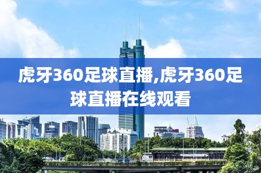 虎牙360足球直播,虎牙360足球直播在线观看