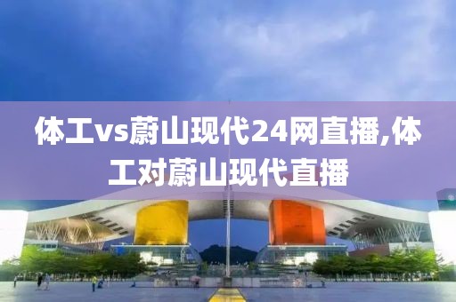 体工vs蔚山现代24网直播,体工对蔚山现代直播