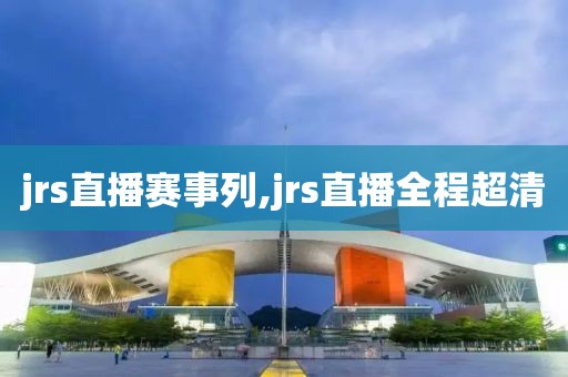 jrs直播赛事列,jrs直播全程超清