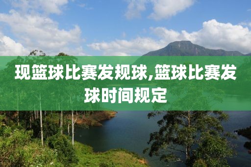 现篮球比赛发规球,篮球比赛发球时间规定