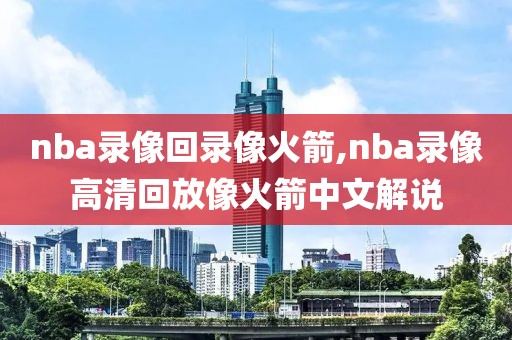 nba录像回录像火箭,nba录像高清回放像火箭中文解说