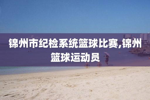 锦州市纪检系统篮球比赛,锦州篮球运动员
