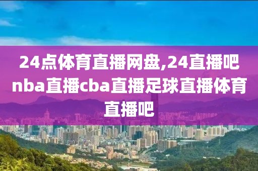 24点体育直播网盘,24直播吧nba直播cba直播足球直播体育直播吧