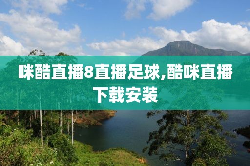 咪酷直播8直播足球,酷咪直播下载安装