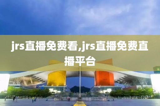 jrs直播免费看,jrs直播免费直播平台