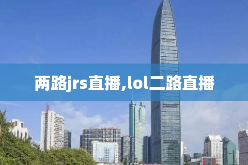 两路jrs直播,lol二路直播