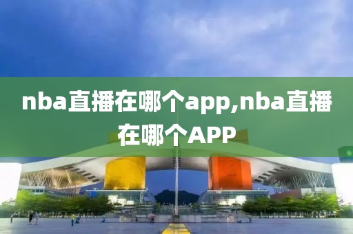 nba直播在哪个app,nba直播在哪个APP