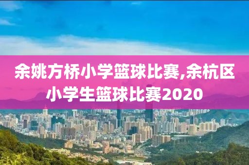 余姚方桥小学篮球比赛,余杭区小学生篮球比赛2020