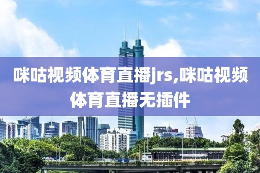 咪咕视频体育直播jrs,咪咕视频体育直播无插件