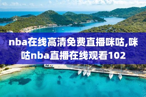 nba在线高清免费直播咪咕,咪咕nba直播在线观看102