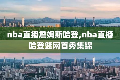 nba直播詹姆斯哈登,nba直播哈登篮网首秀集锦