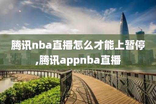 腾讯nba直播怎么才能上暂停,腾讯appnba直播