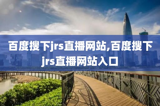 百度搜下jrs直播网站,百度搜下jrs直播网站入口