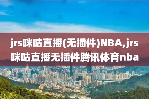 jrs咪咕直播(无插件)NBA,jrs咪咕直播无插件腾讯体育nba