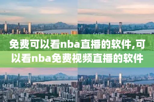 免费可以看nba直播的软件,可以看nba免费视频直播的软件