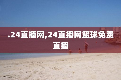 .24直播网,24直播网篮球免费直播