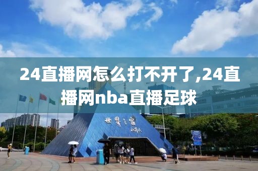 24直播网怎么打不开了,24直播网nba直播足球