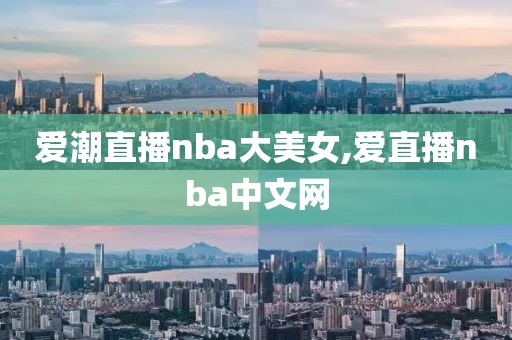 爱潮直播nba大美女,爱直播nba中文网