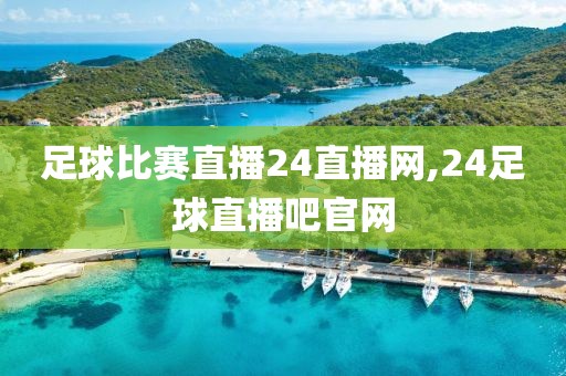 足球比赛直播24直播网,24足球直播吧官网