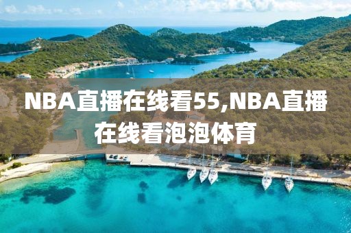 NBA直播在线看55,NBA直播在线看泡泡体育