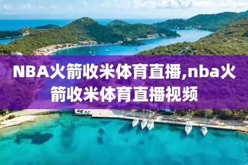 NBA火箭收米体育直播,nba火箭收米体育直播视频