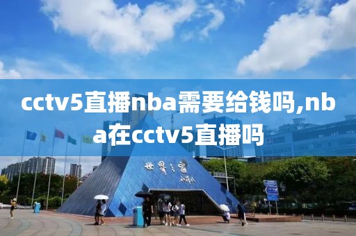 cctv5直播nba需要给钱吗,nba在cctv5直播吗