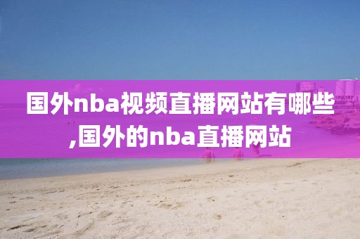 国外nba视频直播网站有哪些,国外的nba直播网站