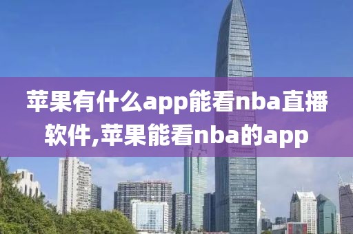 苹果有什么app能看nba直播软件,苹果能看nba的app