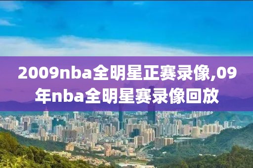 2009nba全明星正赛录像,09年nba全明星赛录像回放