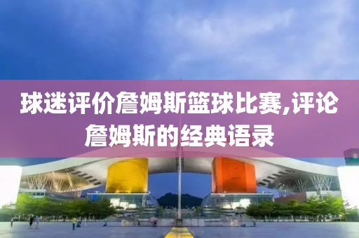球迷评价詹姆斯篮球比赛,评论詹姆斯的经典语录