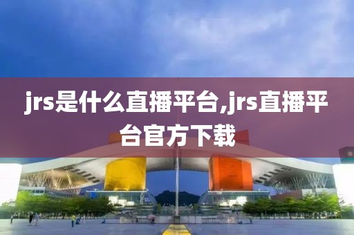 jrs是什么直播平台,jrs直播平台官方下载