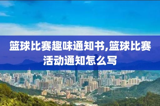 篮球比赛趣味通知书,篮球比赛活动通知怎么写