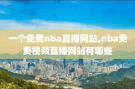 一个免费nba直播网站,nba免费视频直播网站有哪些