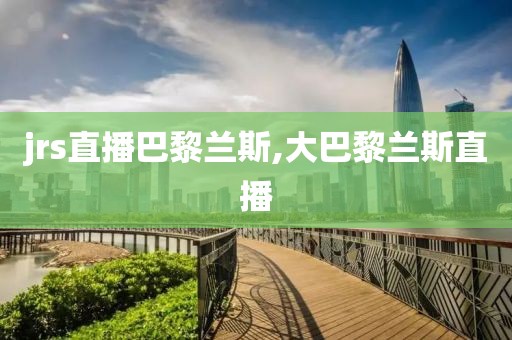 jrs直播巴黎兰斯,大巴黎兰斯直播