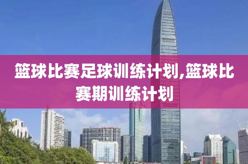 篮球比赛足球训练计划,篮球比赛期训练计划