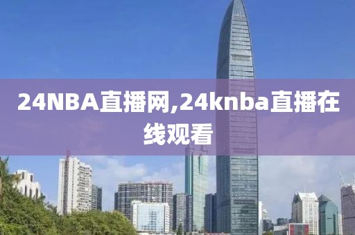 24NBA直播网,24knba直播在线观看