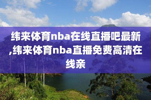 纬来体育nba在线直播吧最新,纬来体育nba直播免费高清在线亲