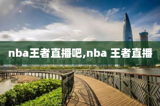 nba王者直播吧,nba 王者直播