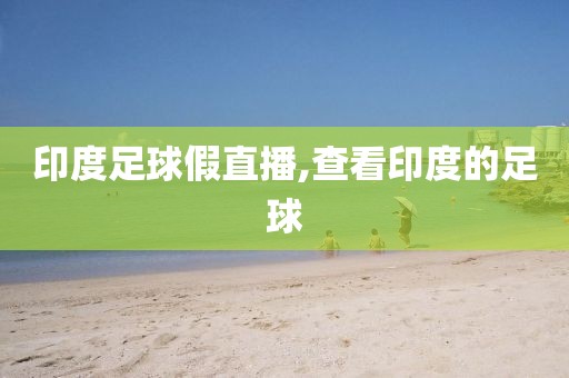 印度足球假直播,查看印度的足球