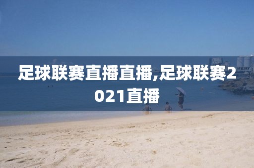 足球联赛直播直播,足球联赛2021直播