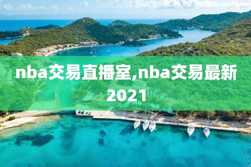 nba交易直播室,nba交易最新2021