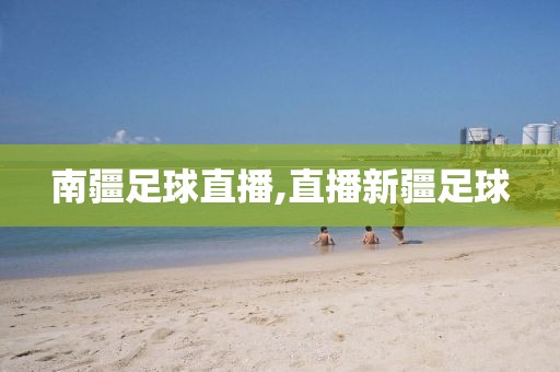 南疆足球直播,直播新疆足球