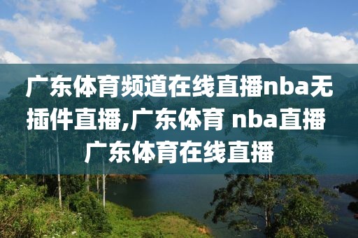 广东体育频道在线直播nba无插件直播,广东体育 nba直播 广东体育在线直播