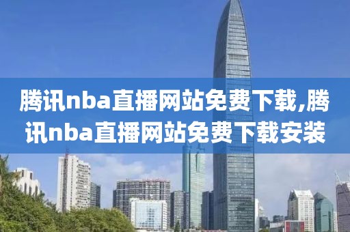 腾讯nba直播网站免费下载,腾讯nba直播网站免费下载安装